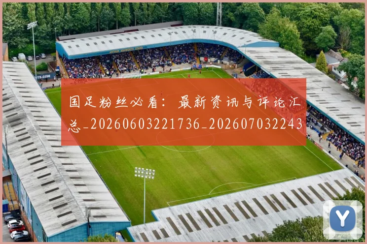 国足粉丝必看:最新资讯与评论汇总_20260603221736_20260703224352