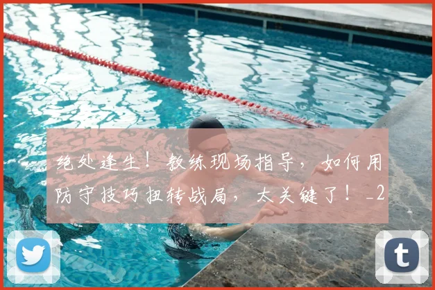 绝处逢生！教练现场指导，如何用防守技巧扭转战局，太关键了！_20260803142831