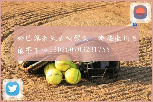 姆巴佩未来去向预测:哪些豪门可能签下他_20260703231755