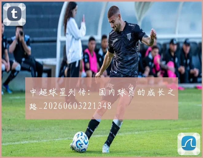 中超球星列传：国内球员的成长之路_20260603221348