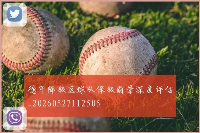 德甲降级区球队保级前景深度评估_20260527112505