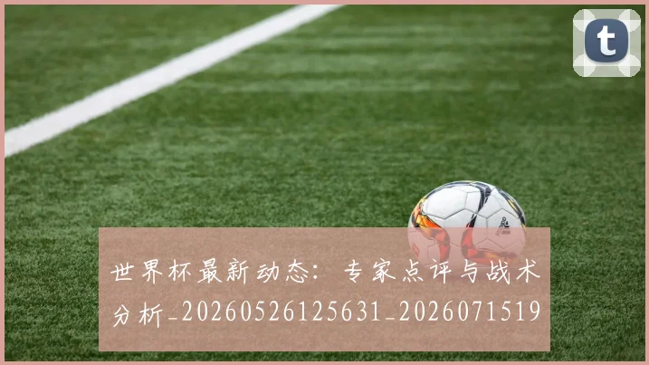 世界杯最新动态：专家点评与战术分析_20260526125631_20260715190658