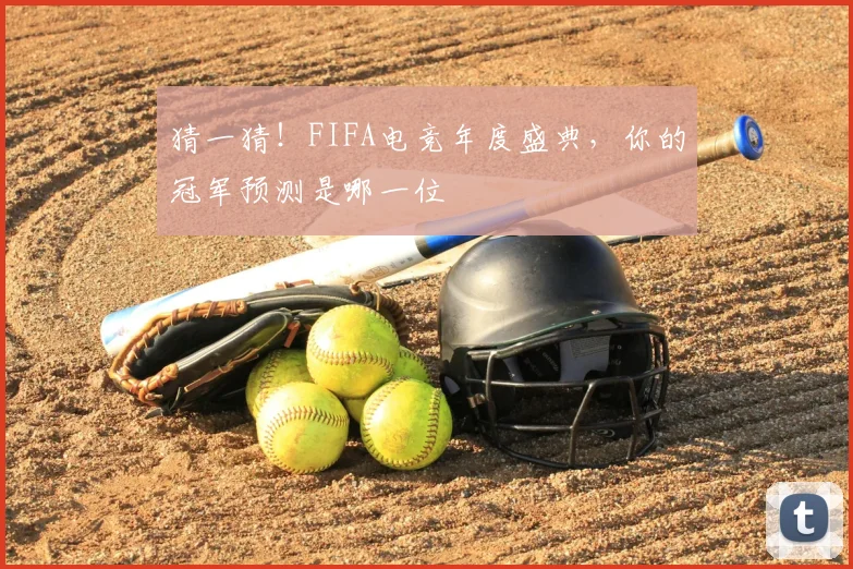 猜一猜！FIFA电竞年度盛典，你的冠军预测是哪一位