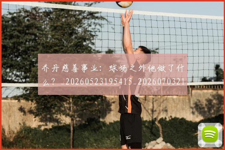 乔丹慈善事业：球场之外他做了什么？_20260523195415_20260703210213