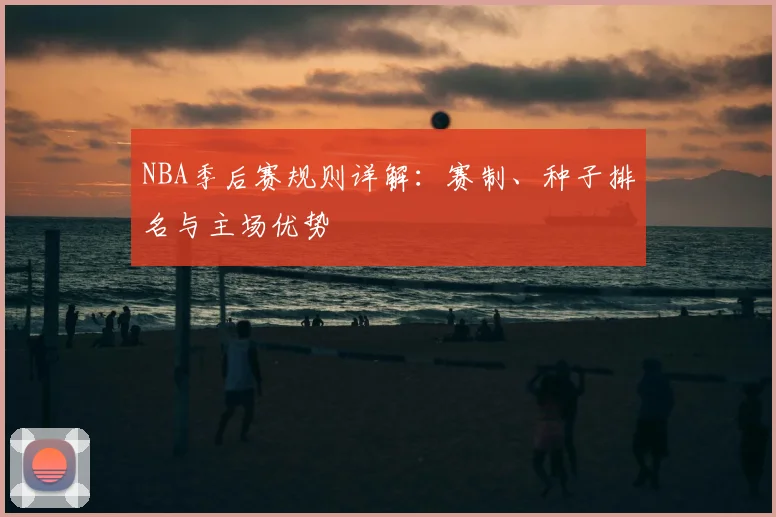 NBA季后赛规则详解：赛制、种子排名与主场优势