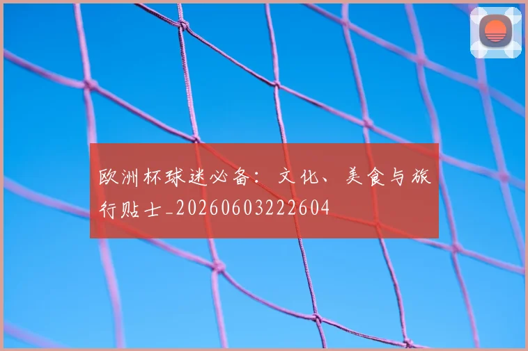 欧洲杯球迷必备：文化、美食与旅行贴士_20260603222604
