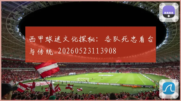 西甲球迷文化探秘：各队死忠看台与传统_20260523113908
