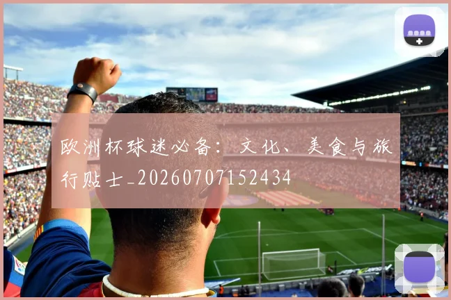 欧洲杯球迷必备：文化、美食与旅行贴士_20260707152434