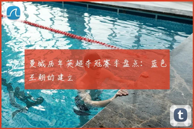 曼城历年英超夺冠赛季盘点:蓝色王朝的建立