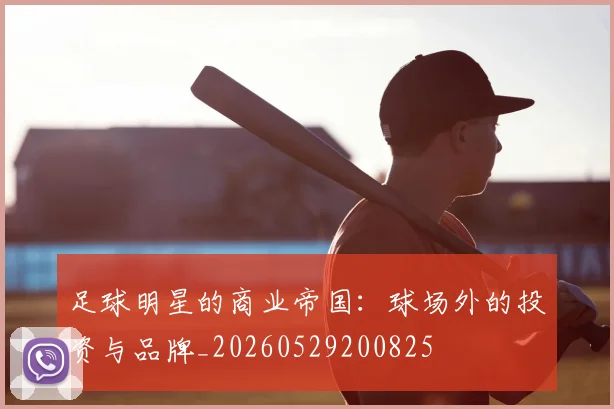 足球明星的商业帝国：球场外的投资与品牌_20260529200825