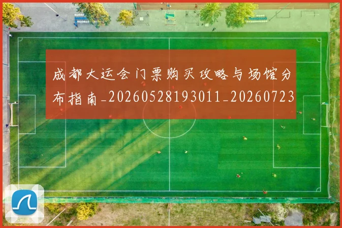 成都大运会门票购买攻略与场馆分布指南_20260528193011_20260723181402
