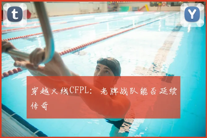 穿越火线CFPL:老牌战队能否延续传奇