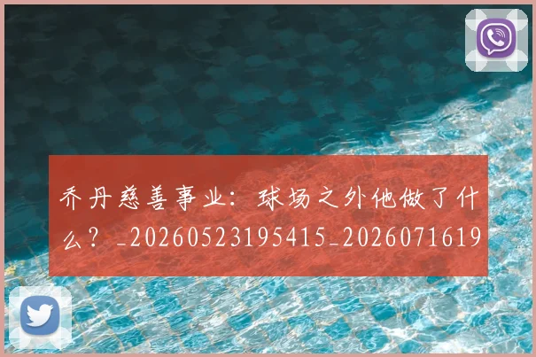 乔丹慈善事业:球场之外他做了什么?_20260523195415_20260716192131