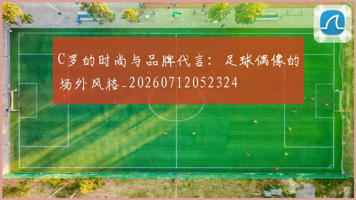 C罗的时尚与品牌代言:足球偶像的场外风格_20260712052324