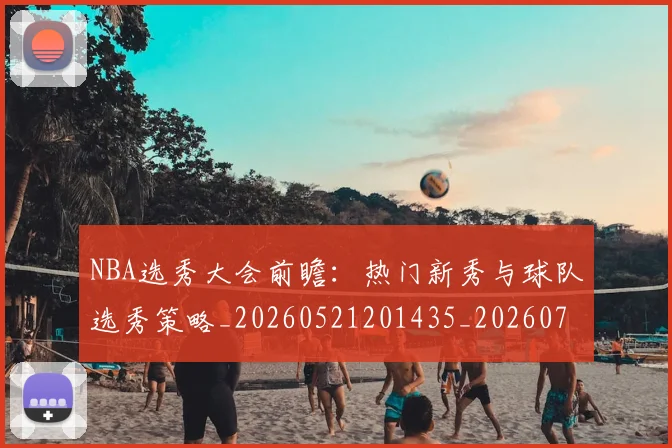 NBA选秀大会前瞻：热门新秀与球队选秀策略_20260521201435_20260702171604_20260714214736