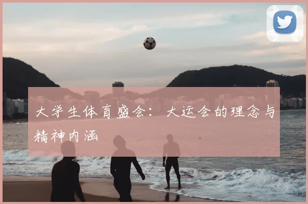 大学生体育盛会:大运会的理念与精神内涵