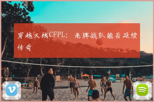 穿越火线CFPL：老牌战队能否延续传奇