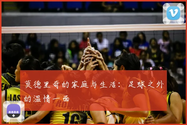 莫德里奇的家庭与生活：足球之外的温情一面