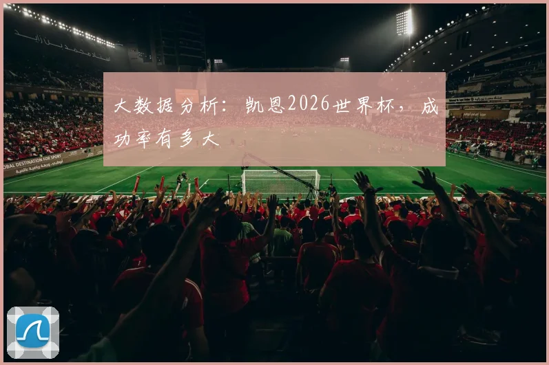 大数据分析:凯恩2026世界杯,成功率有多大