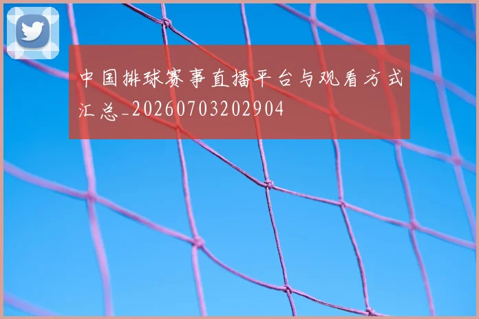 中国排球赛事直播平台与观看方式汇总_20260703202904