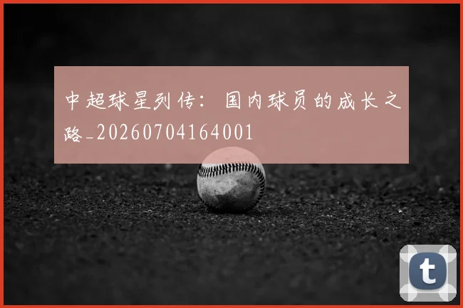 中超球星列传:国内球员的成长之路_20260704164001