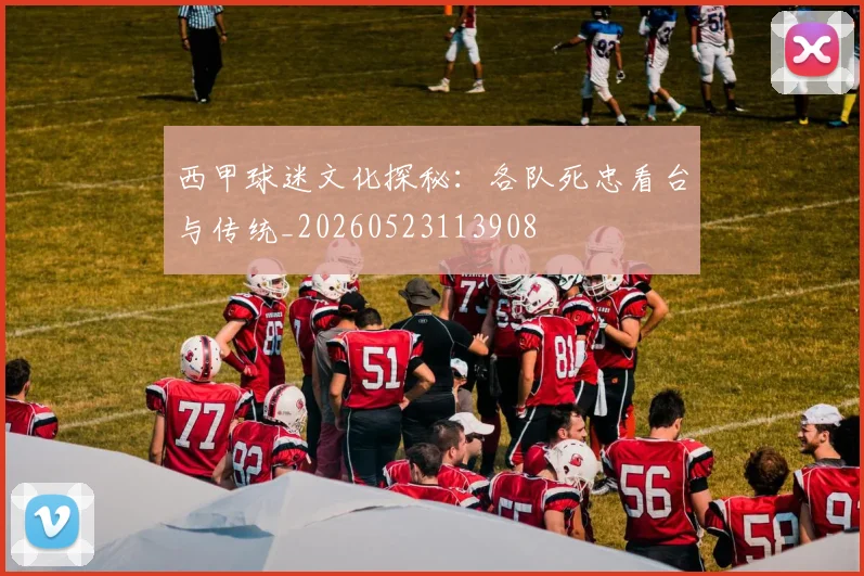 西甲球迷文化探秘:各队死忠看台与传统_20260523113908
