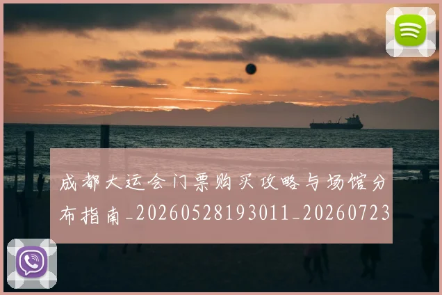 成都大运会门票购买攻略与场馆分布指南_20260528193011_20260723181402