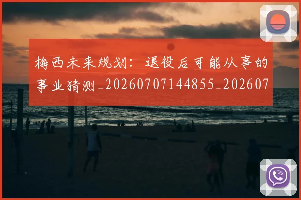 梅西未来规划:退役后可能从事的事业猜测_20260707144855_20260731181907
