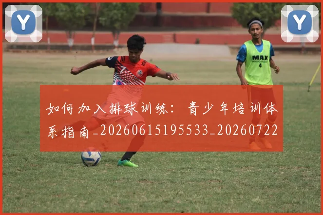 如何加入排球训练:青少年培训体系指南_20260615195533_20260722150155