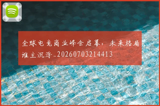 全球电竞商业峰会启幕，未来格局谁主沉浮_20260703214413