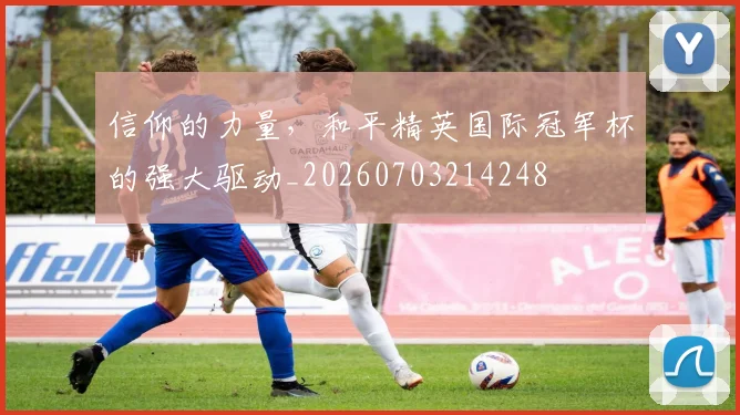 信仰的力量，和平精英国际冠军杯的强大驱动_20260703214248