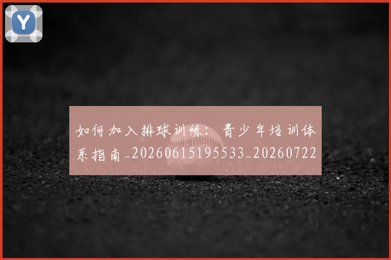 如何加入排球训练:青少年培训体系指南_20260615195533_20260722150155