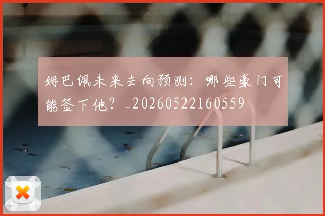 姆巴佩未来去向预测:哪些豪门可能签下他?_20260522160559