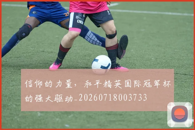 信仰的力量,和平精英国际冠军杯的强大驱动_20260718003733
