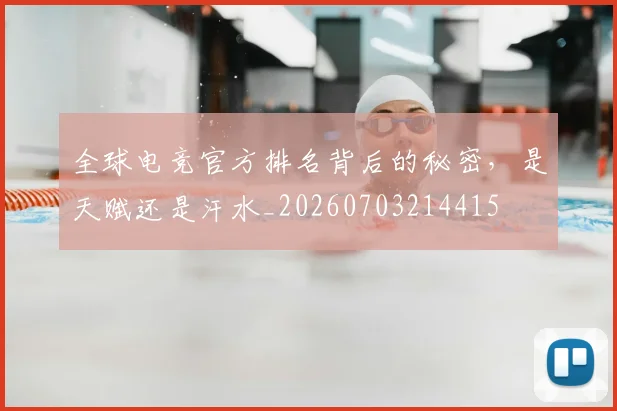 全球电竞官方排名背后的秘密，是天赋还是汗水_20260703214415