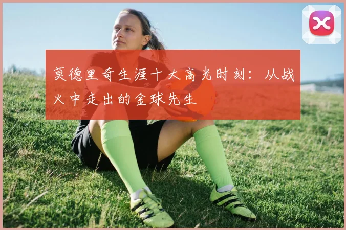 莫德里奇生涯十大高光时刻：从战火中走出的金球先生