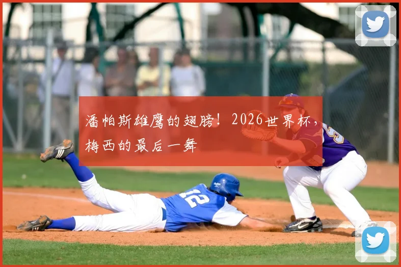 潘帕斯雄鹰的翅膀!2026世界杯,梅西的最后一舞