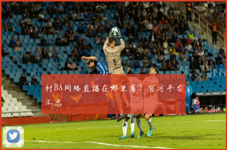 村BA网络直播在哪里看?官方平台汇总